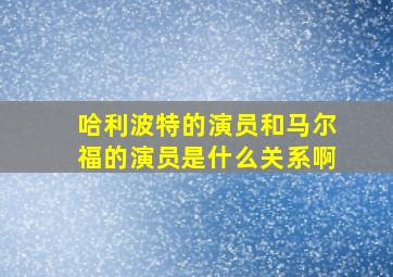 哈利波特的演员和马尔福的演员是什么关系啊