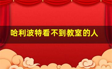 哈利波特看不到教室的人