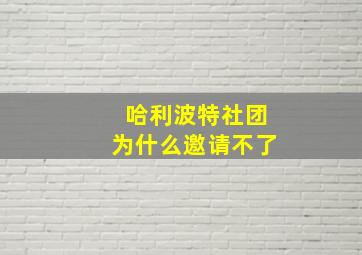 哈利波特社团为什么邀请不了