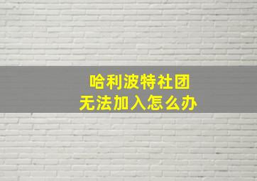 哈利波特社团无法加入怎么办