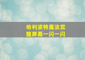 哈利波特魔法觉醒屏幕一闪一闪