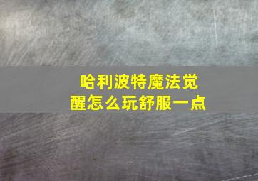 哈利波特魔法觉醒怎么玩舒服一点