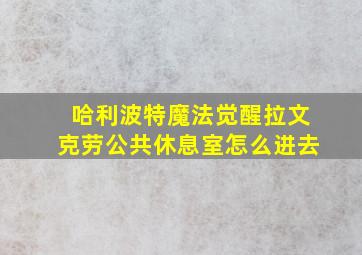 哈利波特魔法觉醒拉文克劳公共休息室怎么进去