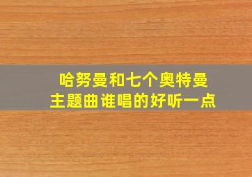 哈努曼和七个奥特曼主题曲谁唱的好听一点