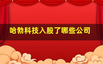 哈勃科技入股了哪些公司