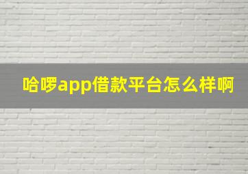 哈啰app借款平台怎么样啊