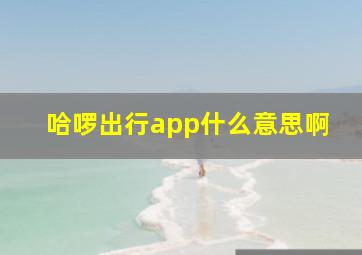 哈啰出行app什么意思啊