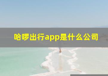 哈啰出行app是什么公司