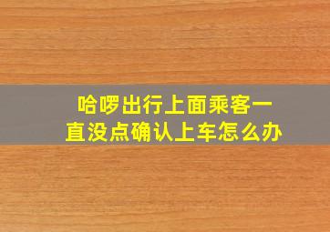 哈啰出行上面乘客一直没点确认上车怎么办