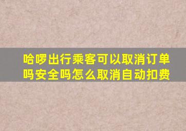 哈啰出行乘客可以取消订单吗安全吗怎么取消自动扣费