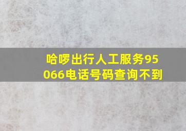 哈啰出行人工服务95066电话号码查询不到