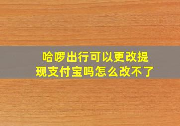 哈啰出行可以更改提现支付宝吗怎么改不了