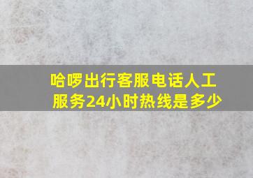 哈啰出行客服电话人工服务24小时热线是多少