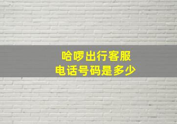 哈啰出行客服电话号码是多少