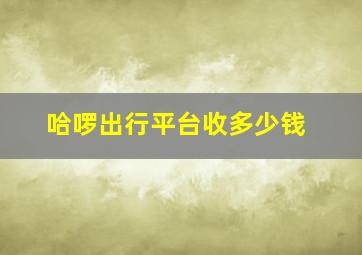 哈啰出行平台收多少钱