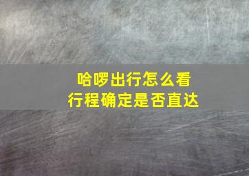 哈啰出行怎么看行程确定是否直达