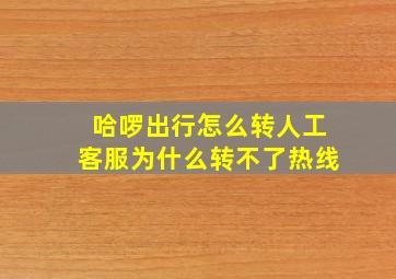 哈啰出行怎么转人工客服为什么转不了热线