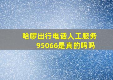 哈啰出行电话人工服务95066是真的吗吗