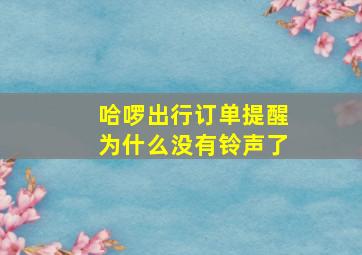 哈啰出行订单提醒为什么没有铃声了