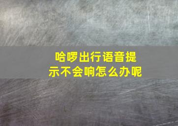 哈啰出行语音提示不会响怎么办呢