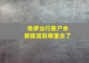 哈啰出行账户余额提现到哪里去了