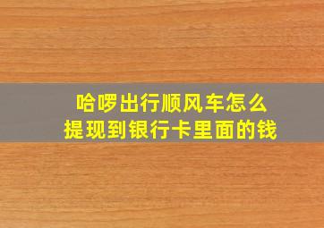 哈啰出行顺风车怎么提现到银行卡里面的钱