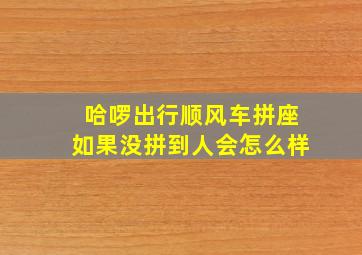 哈啰出行顺风车拼座如果没拼到人会怎么样