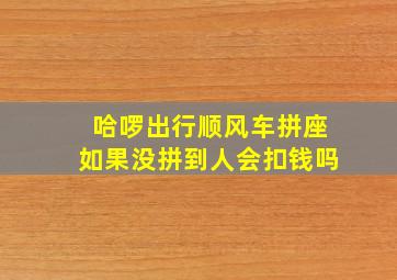 哈啰出行顺风车拼座如果没拼到人会扣钱吗