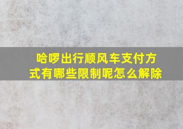 哈啰出行顺风车支付方式有哪些限制呢怎么解除