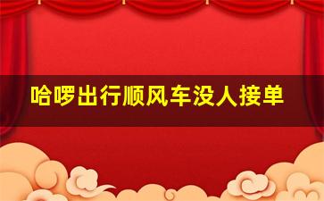 哈啰出行顺风车没人接单