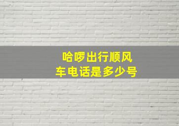 哈啰出行顺风车电话是多少号