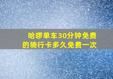 哈啰单车30分钟免费的骑行卡多久免费一次