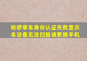 哈啰单车身份认证失败显示本设备无法扫脸请更换手机