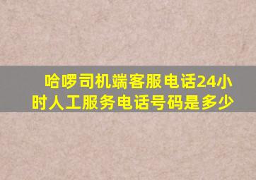 哈啰司机端客服电话24小时人工服务电话号码是多少