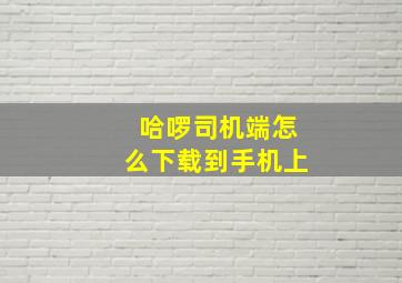 哈啰司机端怎么下载到手机上