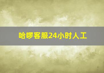 哈啰客服24小时人工