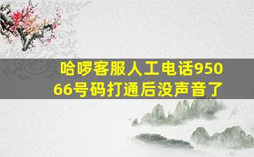 哈啰客服人工电话95066号码打通后没声音了