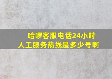 哈啰客服电话24小时人工服务热线是多少号啊