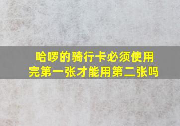 哈啰的骑行卡必须使用完第一张才能用第二张吗