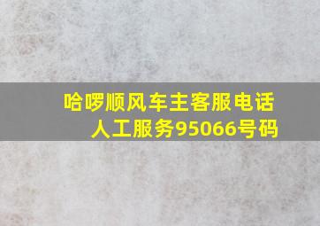 哈啰顺风车主客服电话人工服务95066号码