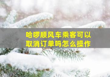 哈啰顺风车乘客可以取消订单吗怎么操作