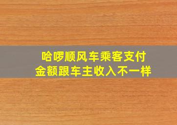 哈啰顺风车乘客支付金额跟车主收入不一样