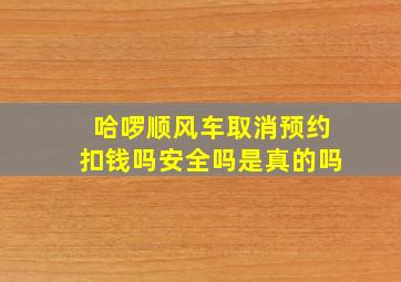 哈啰顺风车取消预约扣钱吗安全吗是真的吗