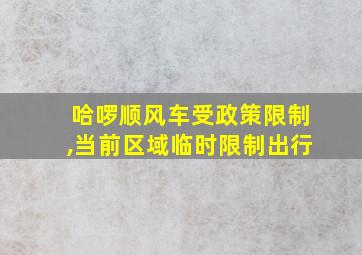 哈啰顺风车受政策限制,当前区域临时限制出行