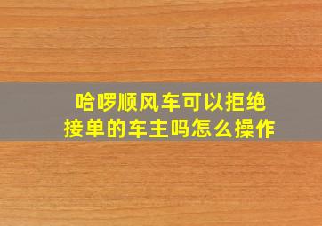 哈啰顺风车可以拒绝接单的车主吗怎么操作