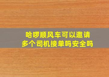 哈啰顺风车可以邀请多个司机接单吗安全吗