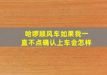 哈啰顺风车如果我一直不点确认上车会怎样