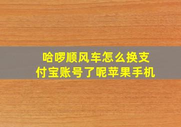 哈啰顺风车怎么换支付宝账号了呢苹果手机