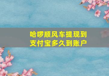 哈啰顺风车提现到支付宝多久到账户