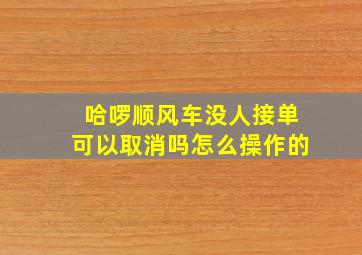 哈啰顺风车没人接单可以取消吗怎么操作的